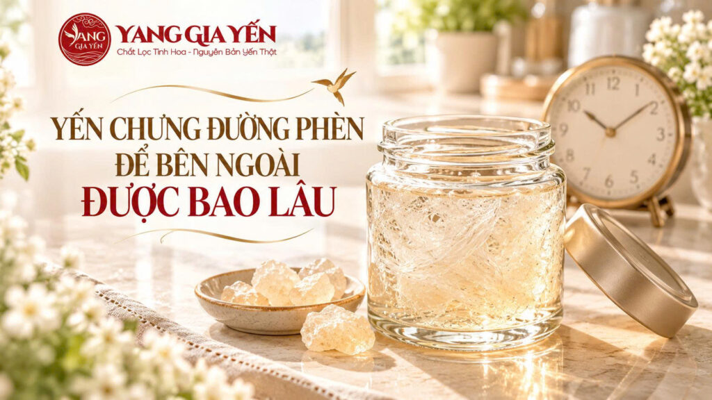 Yến chưng đường phèn để bên ngoài được bao lâu
